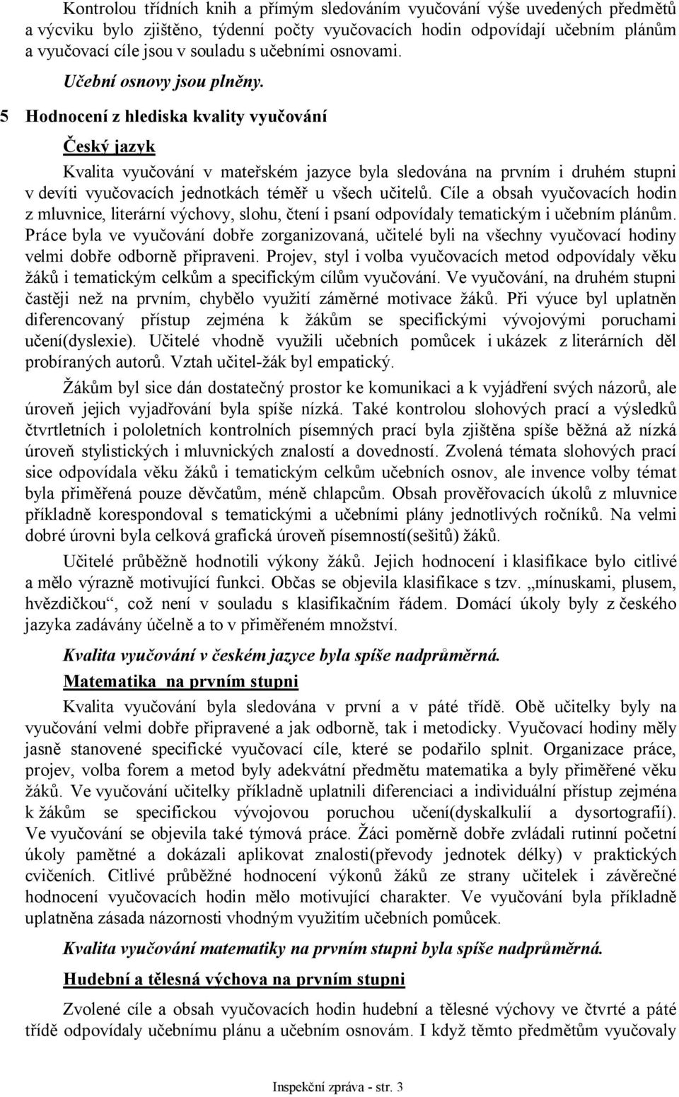 5 Hodnocení z hlediska kvality vyučování Český jazyk Kvalita vyučování v mateřském jazyce byla sledována na prvním i druhém stupni v devíti vyučovacích jednotkách téměř u všech učitelů.