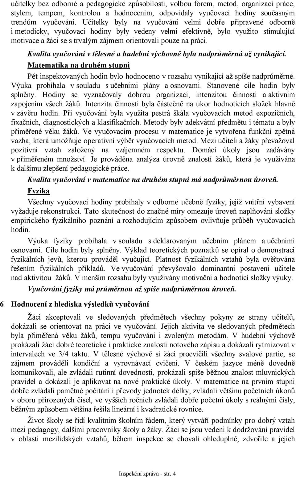 práci. Kvalita vyučování v tělesné a hudební výchovně byla nadprůměrná až vynikající. Matematika na druhém stupni Pět inspektovaných hodin bylo hodnoceno v rozsahu vynikající až spíše nadprůměrné.