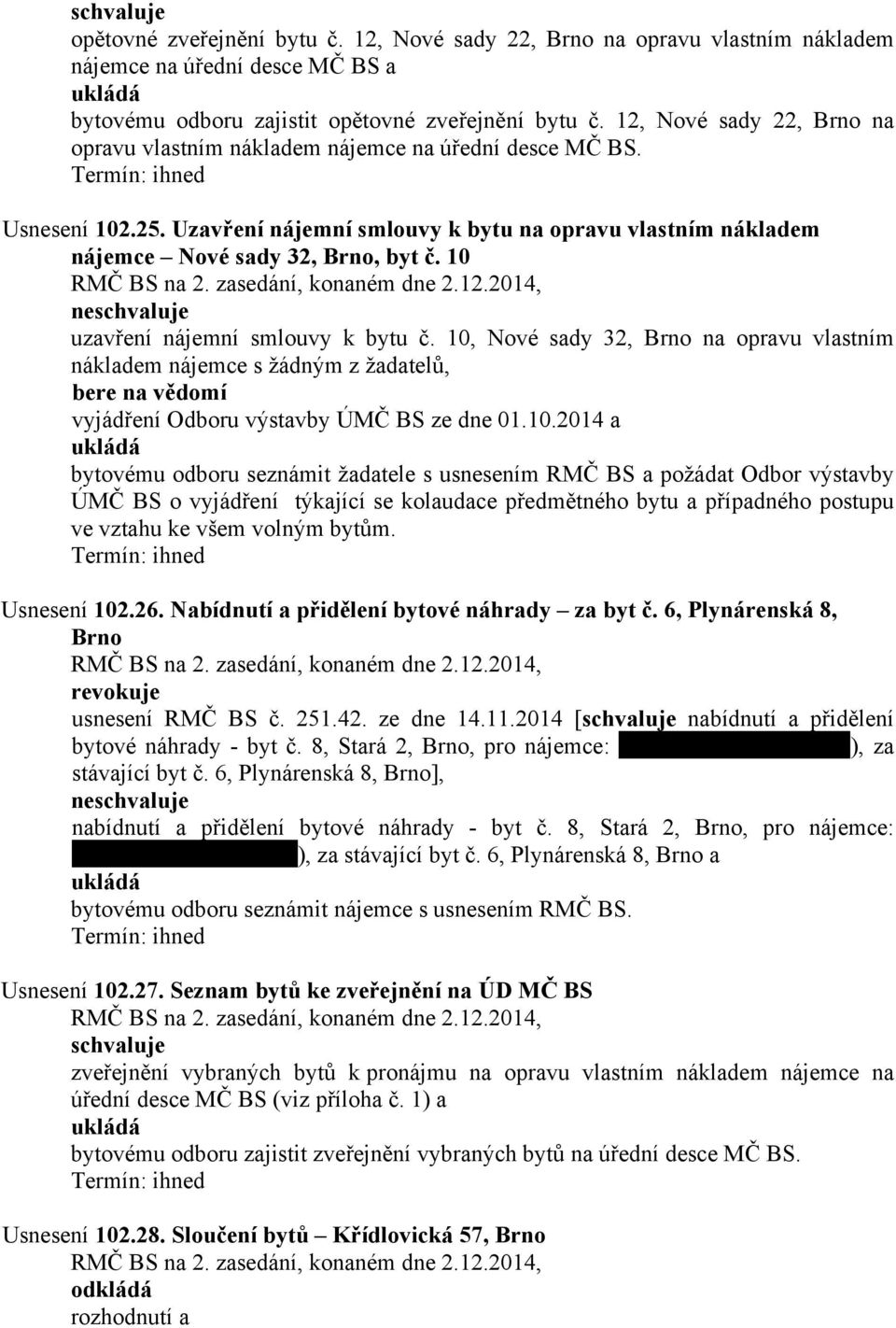 10 ne uzavření nájemní smlouvy k bytu č. 10, Nové sady 32, Brno na opravu vlastním nákladem nájemce s žádným z žadatelů, bere na vědomí vyjádření Odboru výstavby ÚMČ BS ze dne 01.10.2014 a bytovému odboru seznámit žadatele s usnesením RMČ BS a požádat Odbor výstavby ÚMČ BS o vyjádření týkající se kolaudace předmětného bytu a případného postupu ve vztahu ke všem volným bytům.