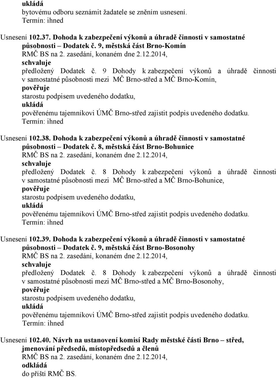 zajistit podpis uvedeného dodatku. Usnesení 102.38. Dohoda k zabezpečení výkonů a úhradě činnosti v samostatné působnosti Dodatek č. 8, městská část Brno-Bohunice předložený Dodatek č.