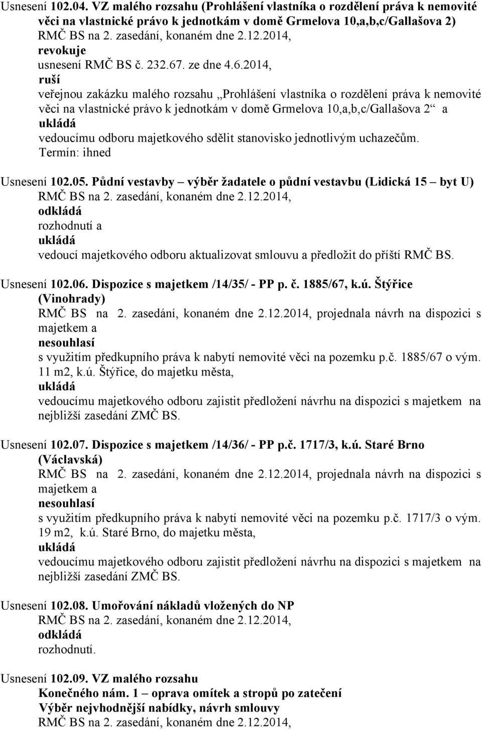 2014, ruší veřejnou zakázku malého rozsahu Prohlášení vlastníka o rozdělení práva k nemovité věci na vlastnické právo k jednotkám v domě Grmelova 10,a,b,c/Gallašova 2 a vedoucímu odboru majetkového