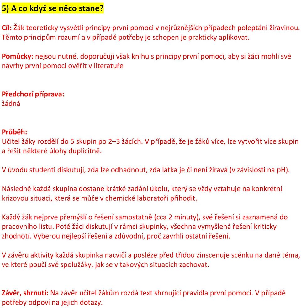 Pomůcky: nejsou nutné, doporučuji však knihu s principy první pomoci, aby si žáci mohli své návrhy první pomoci ověřit v literatuře Předchozí příprava: žádná Průběh: Učitel žáky rozdělí do 5 skupin