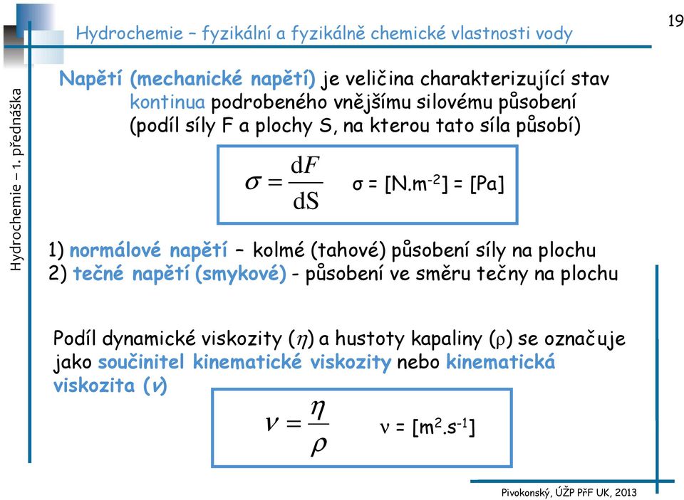 m -2 ] = [Pa] 1) normálové napětí kolmé (tahové) působení síly na plochu 2) tečné napětí (smykové) - působení ve směru