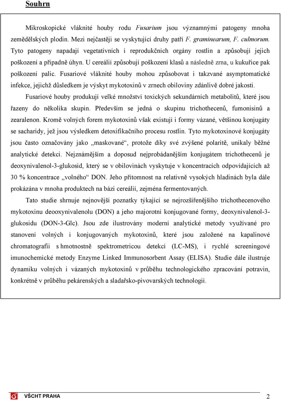 Fusariové vláknité houby mohou způsobovat i takzvané asymptomatické infekce, jejichž důsledkem je výskyt mykotoxinů v zrnech obiloviny zdánlivě dobré jakosti.