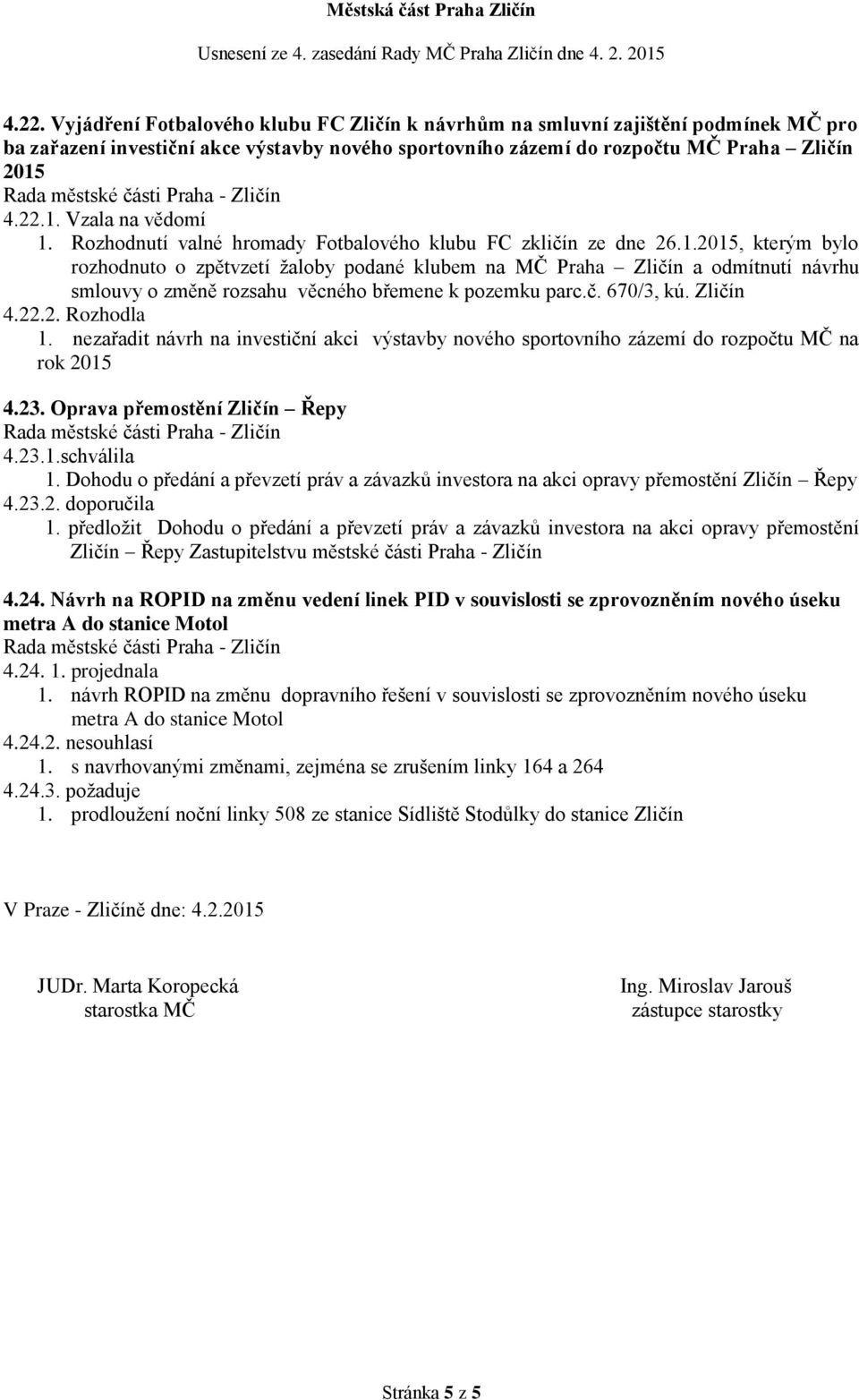 č. 670/3, kú. Zličín 4.22.2. Rozhodla 1. nezařadit návrh na investiční akci výstavby nového sportovního zázemí do rozpočtu MČ na rok 2015 4.23. Oprava přemostění Zličín Řepy 4.23.1.schválila 1.