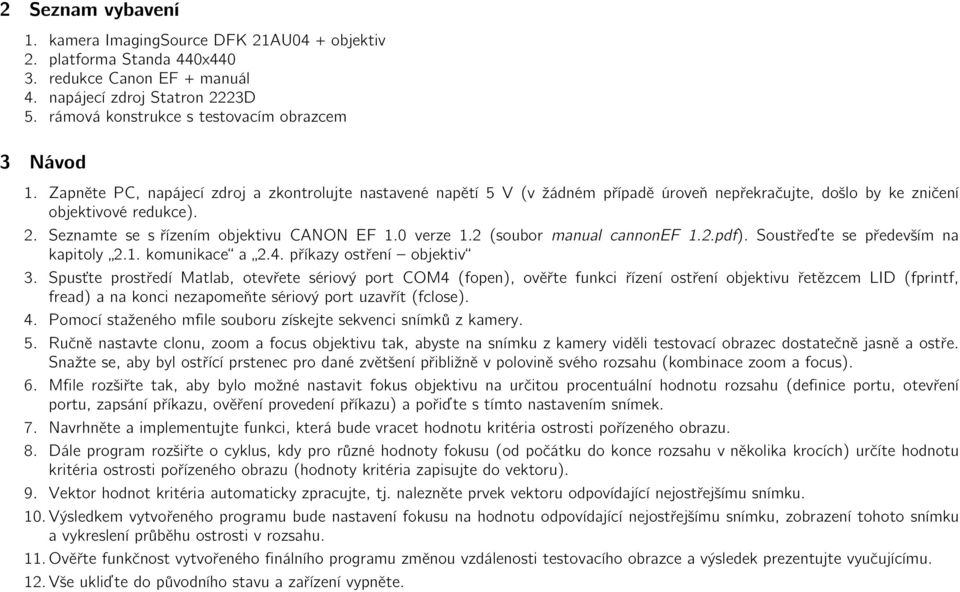 Seznamte se s řízením objektivu CANON EF 1.0 verze 1.2 (soubor manual cannonef 1.2.pdf). Soustřeďte se především na kapitoly 2.1. komunikace a 2.4. příkazy ostření objektiv 3.