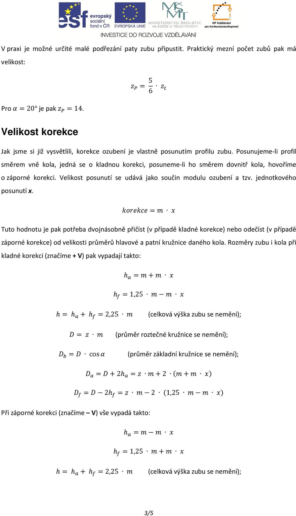 Posunujeme-li profil směrem vně kola, jedná se o kladnou korekci, posuneme-li ho směrem dovnitř kola, hovoříme o záporné korekci. Velikost posunutí se udává jako součin modulu ozubení a tzv.