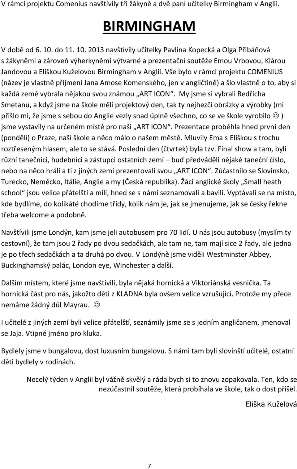 2013 navštívily učitelky Pavlína Kopecká a Olga Přibáňová s žákyněmi a zároveň výherkyněmi výtvarné a prezentační soutěže Emou Vrbovou, Klárou Jandovou a Eliškou Kuželovou Birmingham v Anglii.