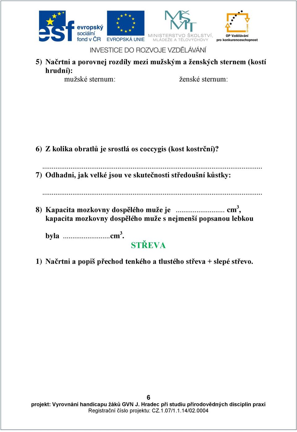 7) Odhadni, jak velké jsou ve skutečnosti středoušní kůstky: 8) Kapacita mozkovny dospělého muže je.