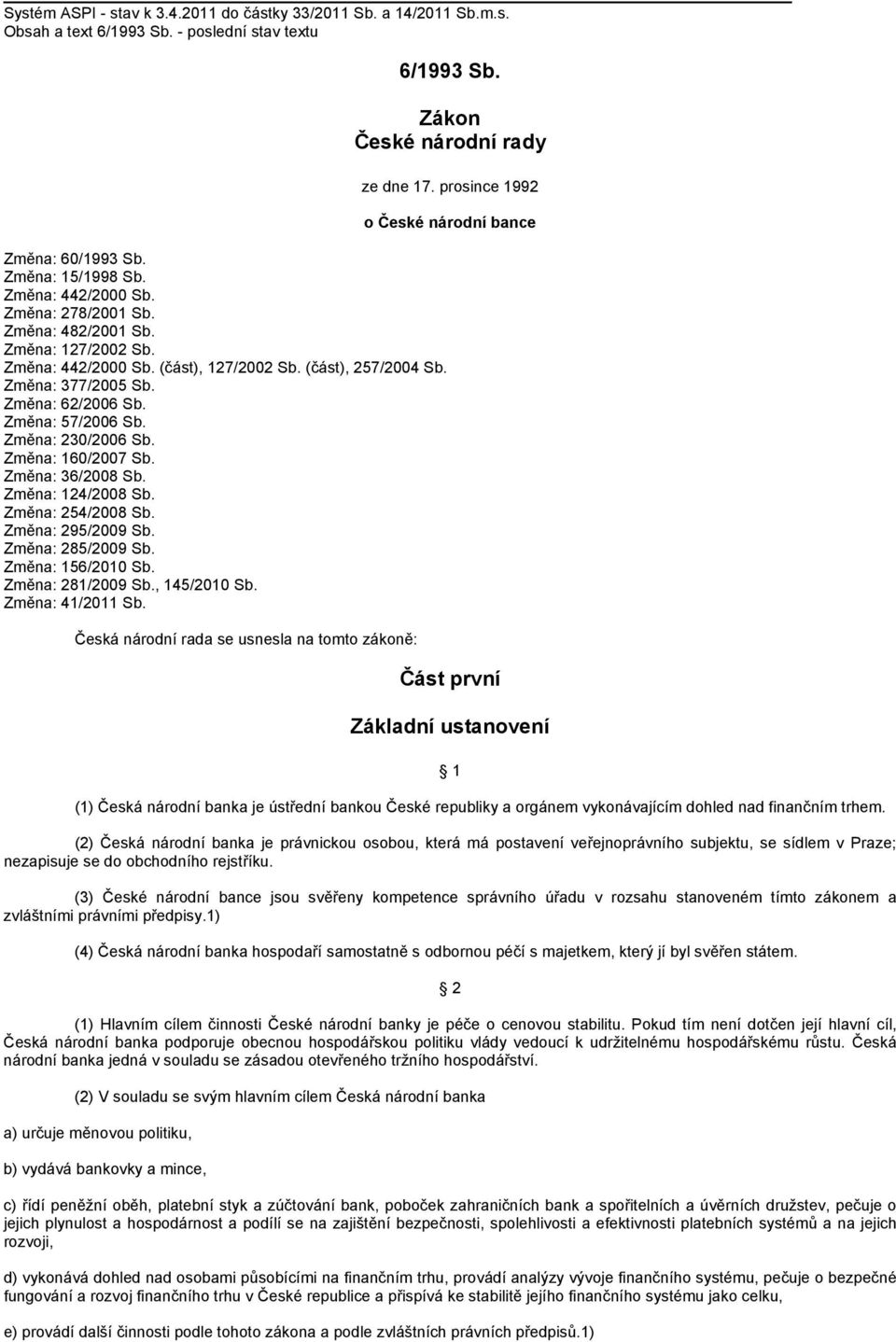 (část), 257/2004 Sb. Změna: 377/2005 Sb. Změna: 62/2006 Sb. Změna: 57/2006 Sb. Změna: 230/2006 Sb. Změna: 160/2007 Sb. Změna: 36/2008 Sb. Změna: 124/2008 Sb. Změna: 254/2008 Sb. Změna: 295/2009 Sb.