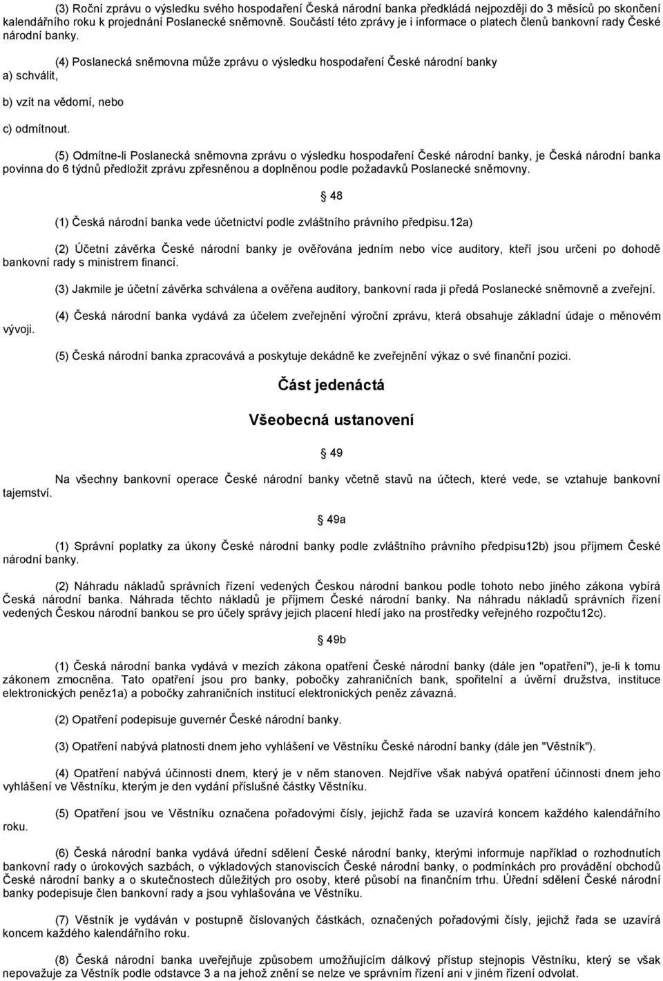 (4) Poslanecká sněmovna může zprávu o výsledku hospodaření České národní banky a) schválit, b) vzít na vědomí, nebo c) odmítnout.