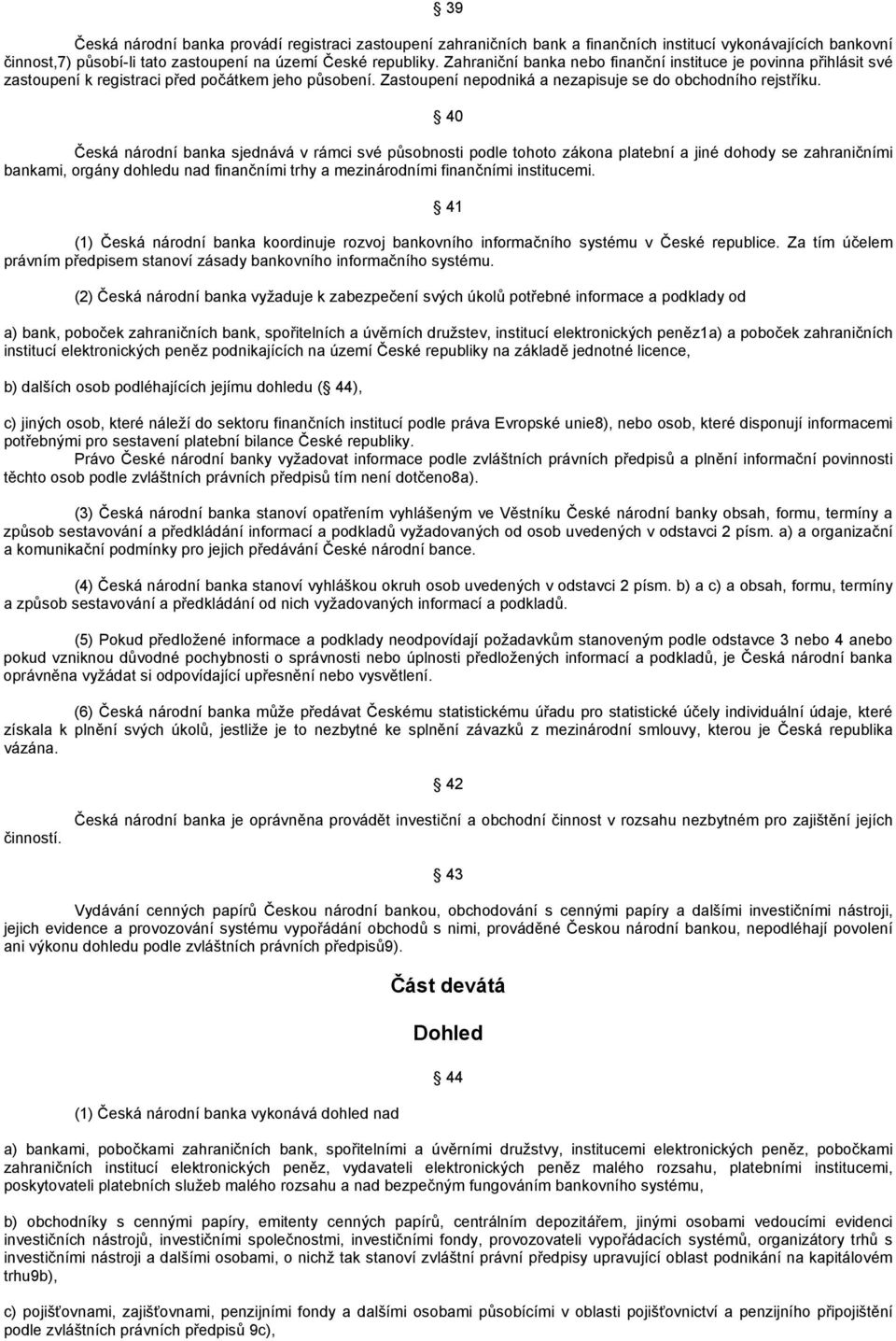 40 Česká národní banka sjednává v rámci své působnosti podle tohoto zákona platební a jiné dohody se zahraničními bankami, orgány dohledu nad finančními trhy a mezinárodními finančními institucemi.