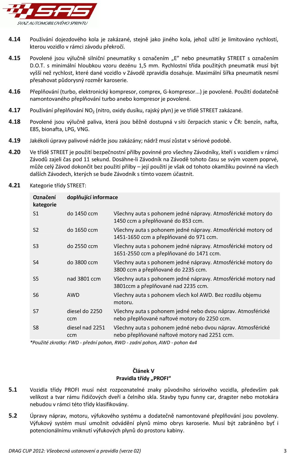 Rychlostní třída použitých pneumatik musí být vyšší než rychlost, které dané vozidlo v Závodě zpravidla dosahuje. Maximální šířka pneumatik nesmí přesahovat půdorysný rozměr karoserie. 4.