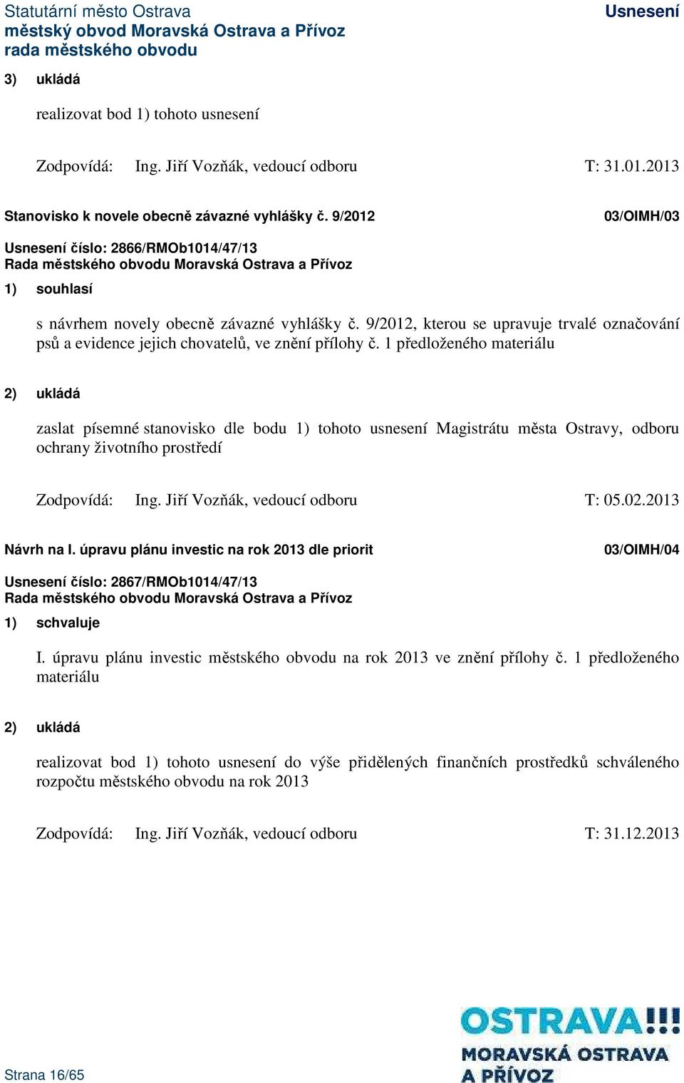 1 předloženého materiálu 2) ukládá zaslat písemné stanovisko dle bodu 1) tohoto usnesení Magistrátu města Ostravy, odboru ochrany životního prostředí Zodpovídá: Ing. Jiří Vozňák, vedoucí odboru T: 05.