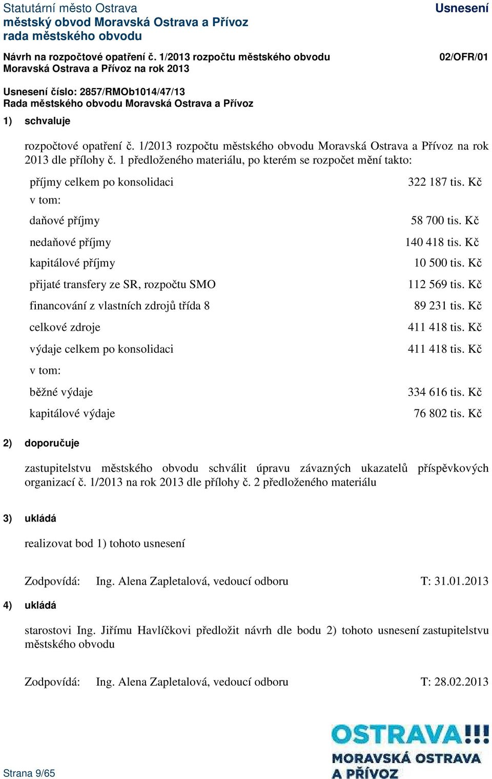 1 předloženého materiálu, po kterém se rozpočet mění takto: příjmy celkem po konsolidaci v tom: daňové příjmy nedaňové příjmy kapitálové příjmy přijaté transfery ze SR, rozpočtu SMO financování z