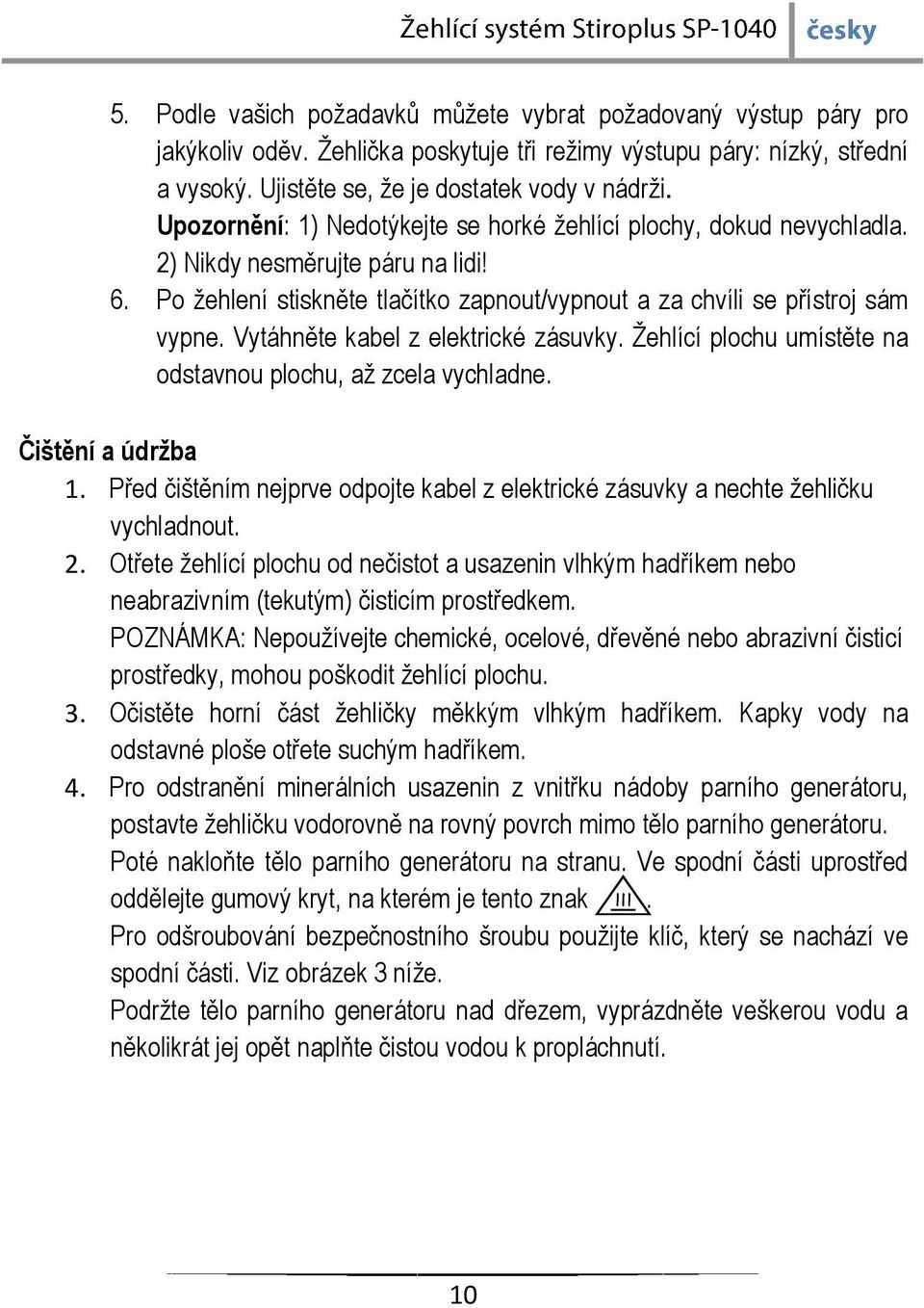 Vytáhněte kabel z elektrické zásuvky. Žehlící plochu umístěte na odstavnou plochu, až zcela vychladne. Čištění a údržba 1.