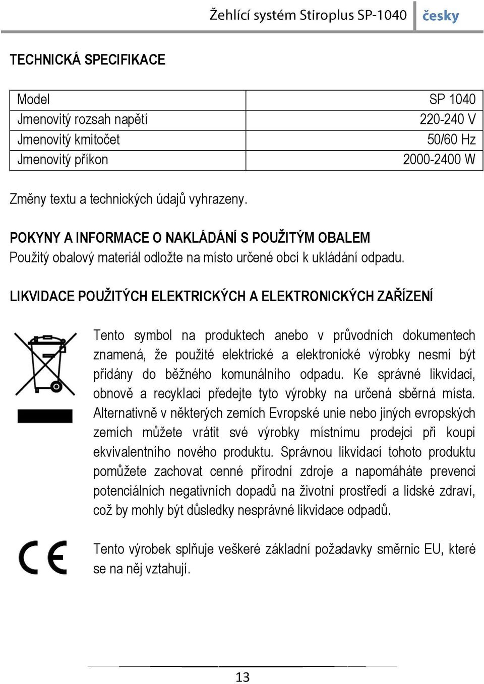 LIKVIDACE POUŽITÝCH ELEKTRICKÝCH A ELEKTRONICKÝCH ZAŘÍZENÍ Tento symbol na produktech anebo v průvodních dokumentech znamená, že použité elektrické a elektronické výrobky nesmí být přidány do běžného