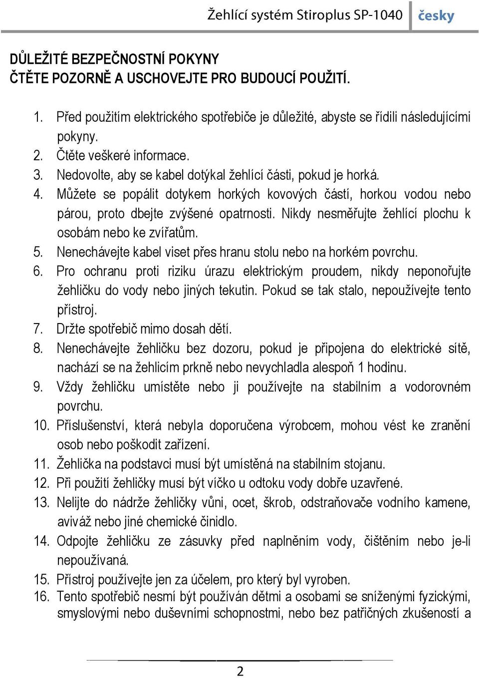 Nikdy nesměřujte žehlící plochu k osobám nebo ke zvířatům. 5. Nenechávejte kabel viset přes hranu stolu nebo na horkém povrchu. 6.