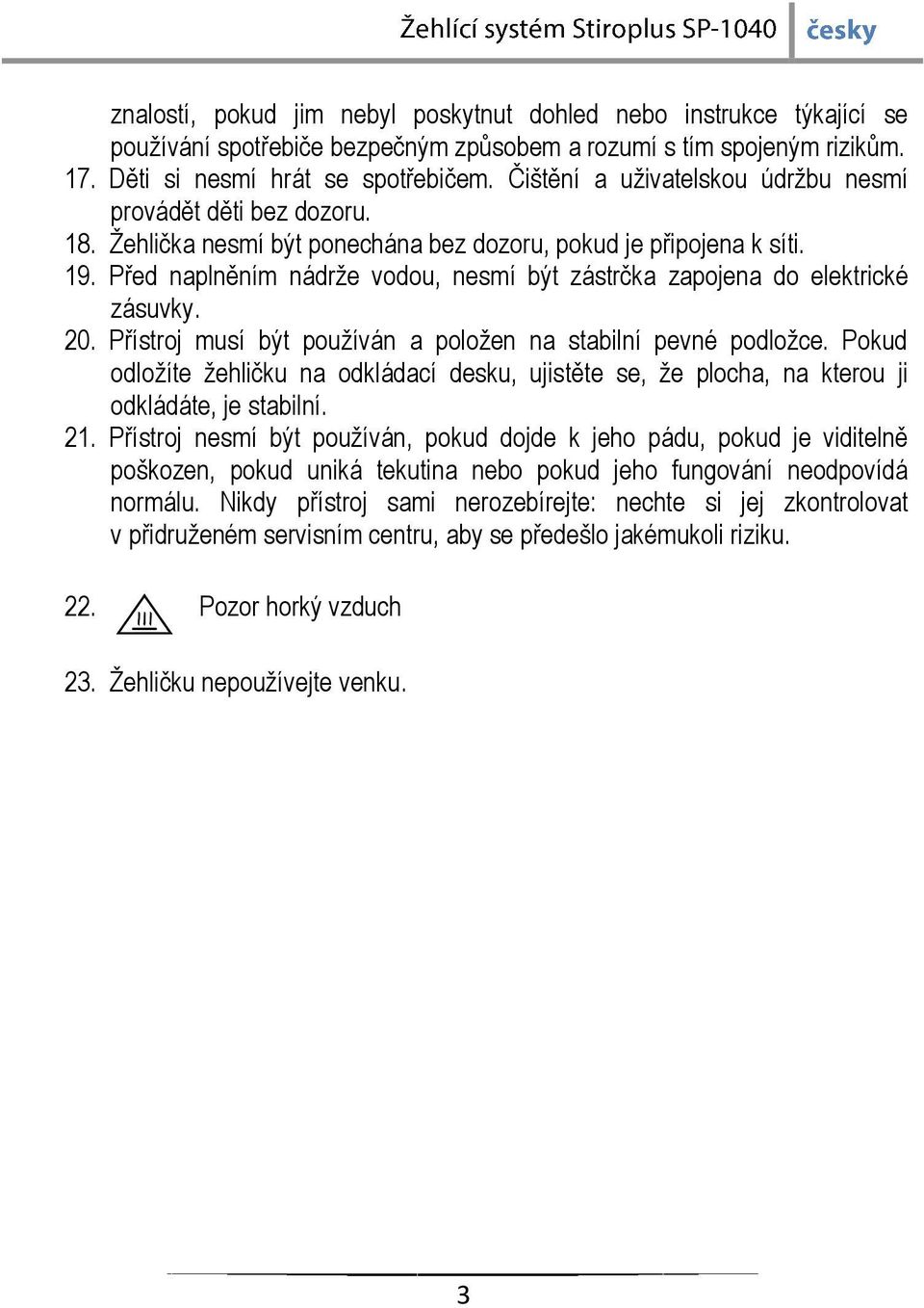 Před naplněním nádrže vodou, nesmí být zástrčka zapojena do elektrické zásuvky. 20. Přístroj musí být používán a položen na stabilní pevné podložce.