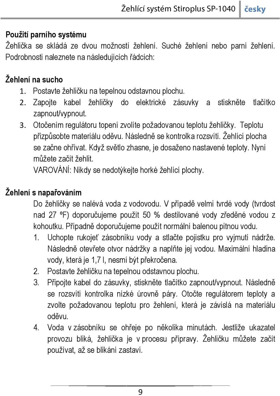 Otočením regulátoru topení zvolíte požadovanou teplotu žehličky. Teplotu přizpůsobte materiálu oděvu. Následně se kontrolka rozsvítí. Žehlící plocha se začne ohřívat.