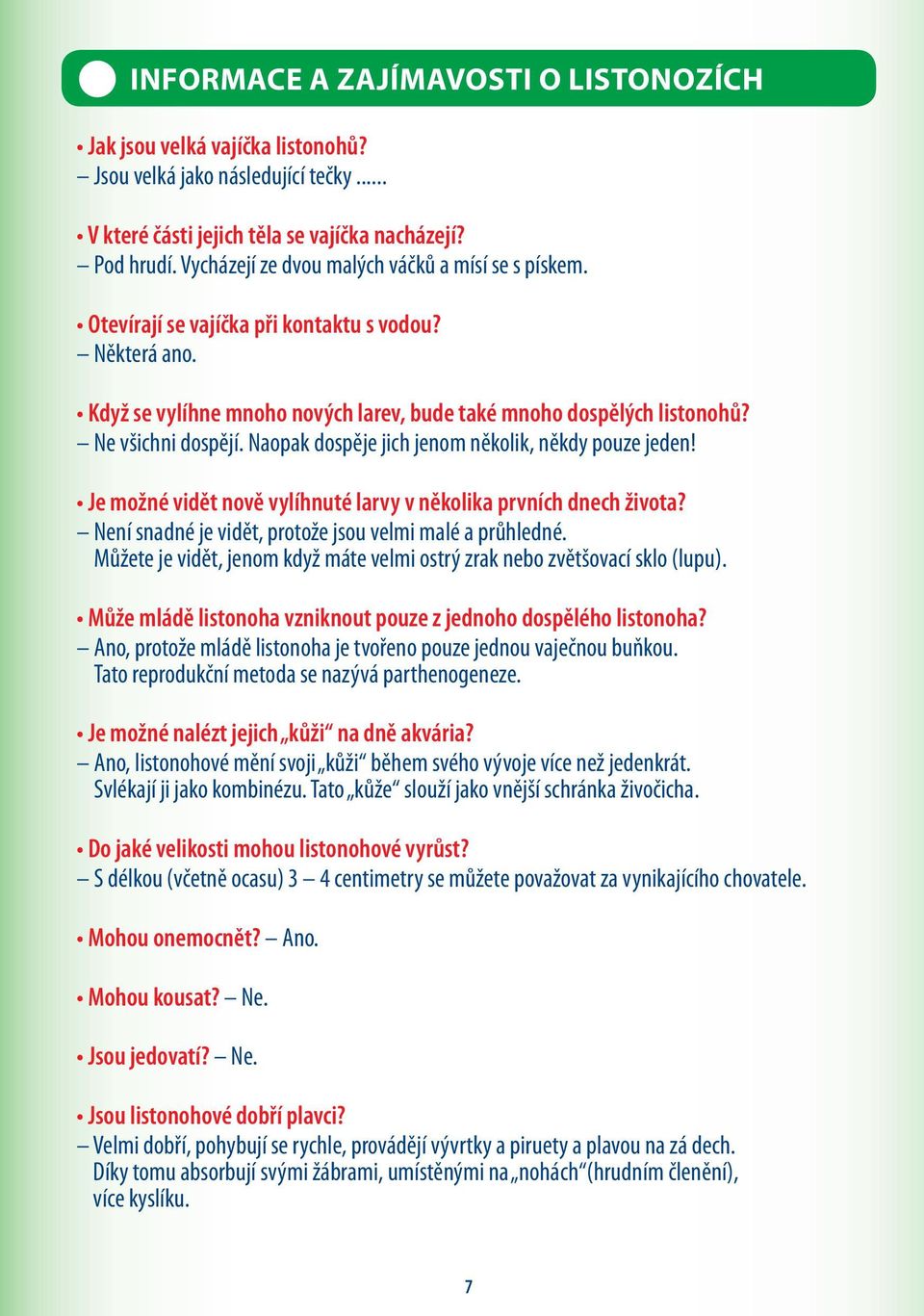 Naopak dospěje jich jenom několik, někdy pouze jeden! Je možné vidět nově vylíhnuté larvy v několika prvních dnech života? Není snadné je vidět, protože jsou velmi malé a průhledné.