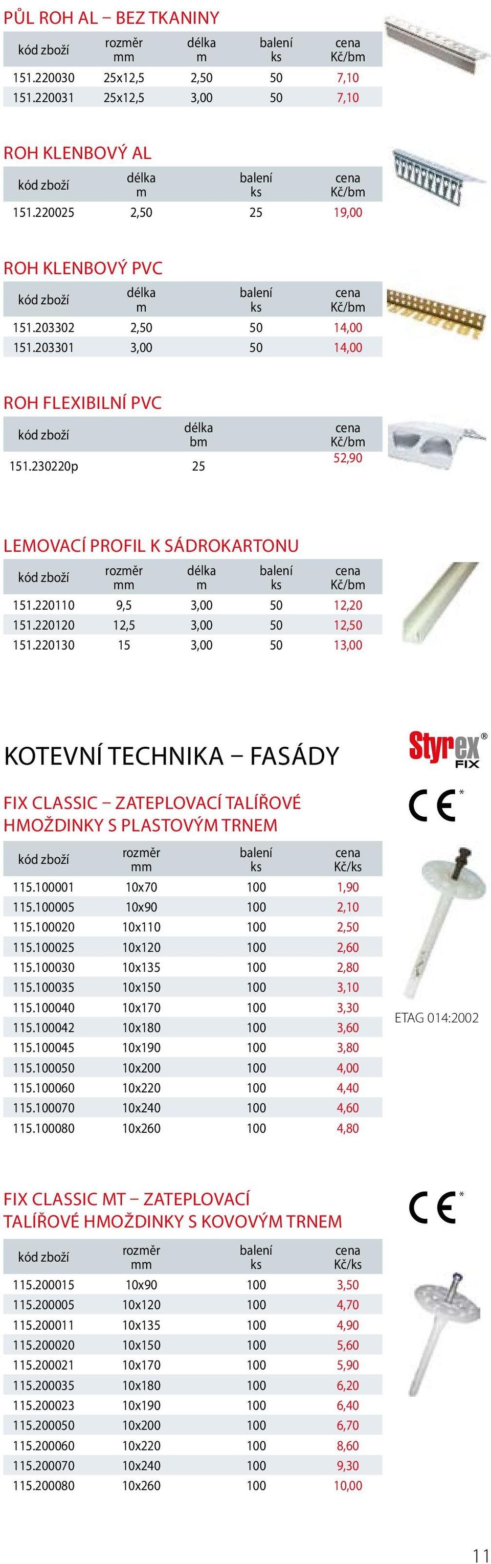 220130 15 3,00 50 13,00 KOTEVNÍ TECHNIKA FASÁDY FIX CLASSIC ZATEPLOVACÍ TALÍŘOVÉ HMOŽDINKY S PLASTOVÝM TRNEM Kč/ 115.100001 10x70 100 1,90 115.100005 10x90 100 2,10 115.100020 10x110 100 2,50 115.