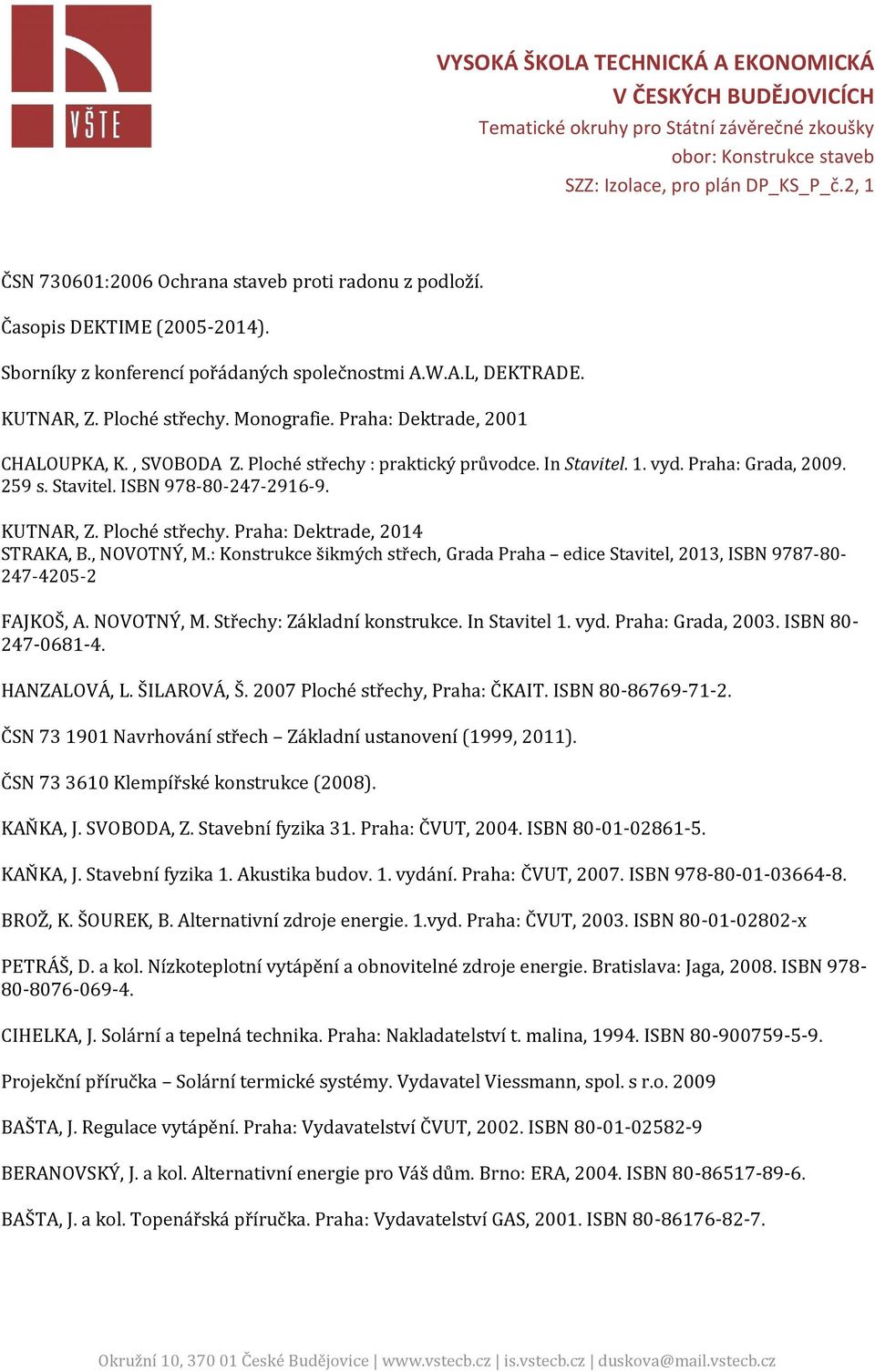 , NOVOTNÝ, M.: Konstrukce šikmých střech, Grada Praha edice Stavitel, 2013, ISBN 9787-80- 247-4205-2 FAJKOŠ, A. NOVOTNÝ, M. Střechy: Základní konstrukce. In Stavitel 1. vyd. Praha: Grada, 2003.