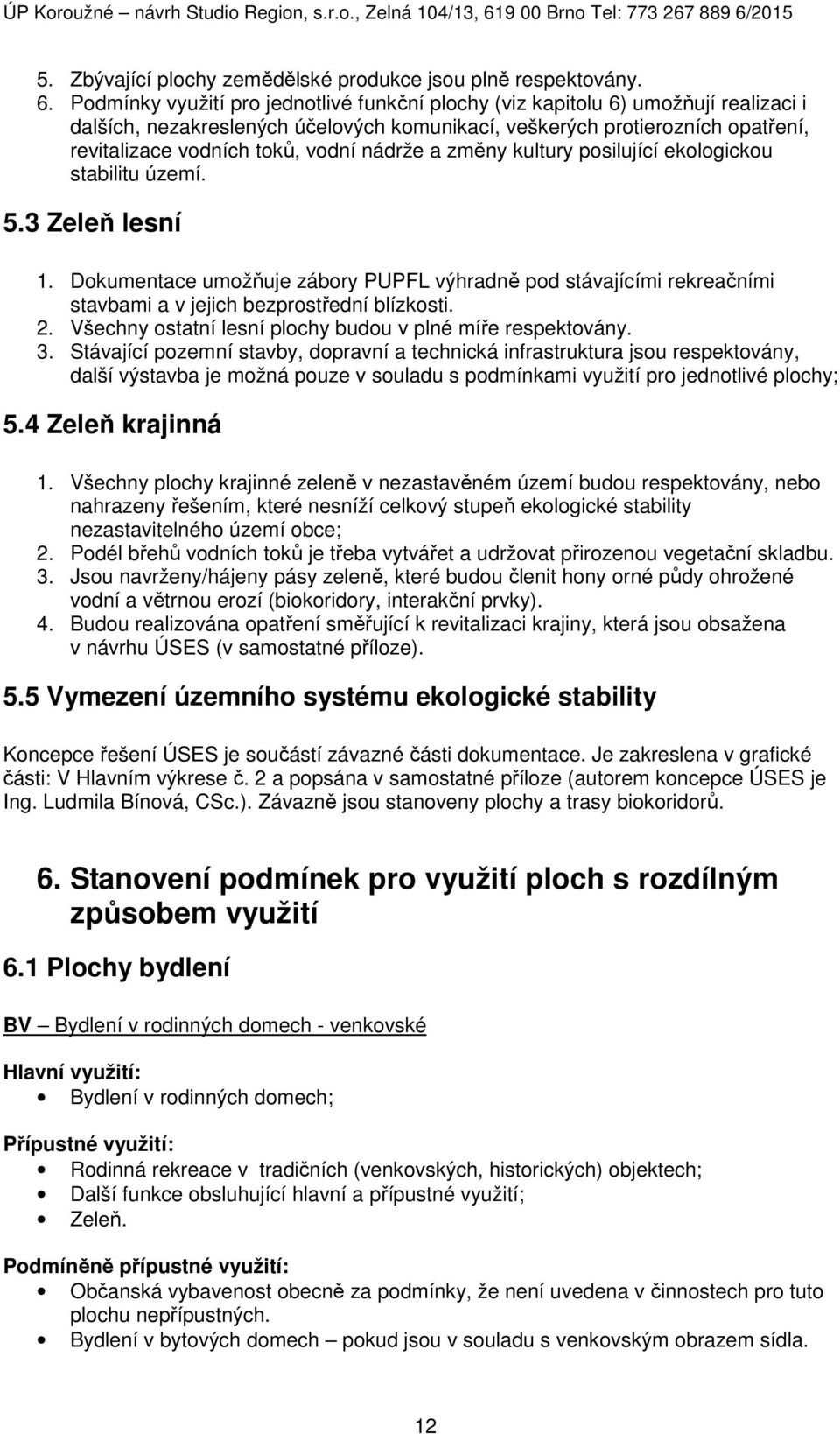 nádrže a změny kultury posilující ekologickou stabilitu území. 5.3 Zeleň lesní 1. Dokumentace umožňuje zábory PUPFL výhradně pod stávajícími rekreačními stavbami a v jejich bezprostřední blízkosti. 2.