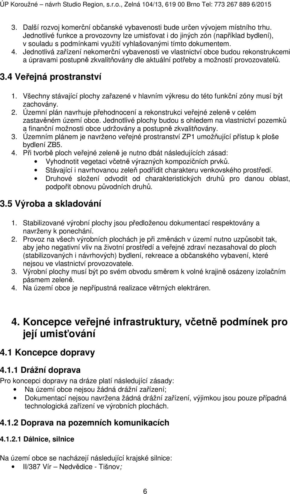 Jednotlivá zařízení nekomerční vybavenosti ve vlastnictví obce budou rekonstrukcemi a úpravami postupně zkvalitňovány dle aktuální potřeby a možností provozovatelů. 3.4 Veřejná prostranství 1.