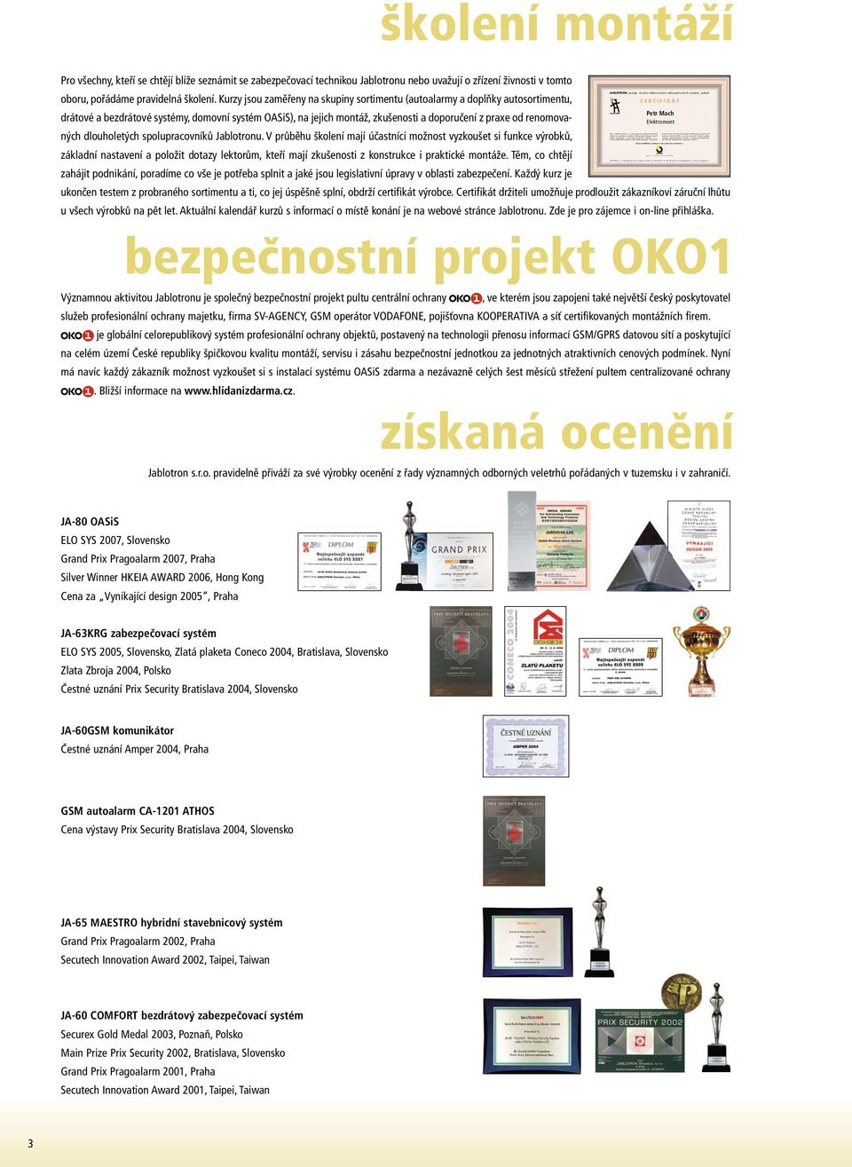 Držitel certifikátu se zavazuje provádět instalace systémů v souladu s obecně platnými normami a v duchu podnikatelské etiky dle technické dokumentace a doporučení výrobce. Jablotron, s. r. o., je certifikován dle systému ISO 9001:2000 JABLOTRON, s.