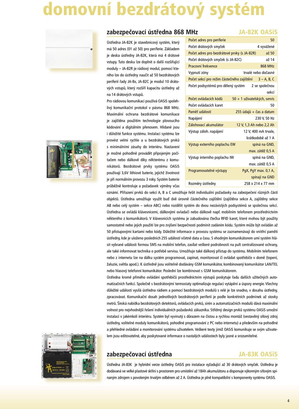 Tuto desku lze doplnit o další rozšiřující moduly JA-82R je rádiový modul, pomocí kterého lze do ústředny naučit až 50 bezdrátových periferií řady JA-8x, JA-82C je modul 10 drátových vstupů, který