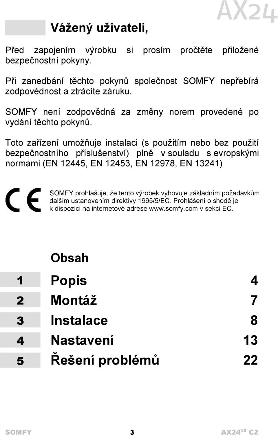 Toto zařízení umožňuje instalaci (s použitím nebo bez použití bezpečnostního příslušenství) plně v souladu s evropskými normami (EN 12445, EN 12453, EN 12978, EN