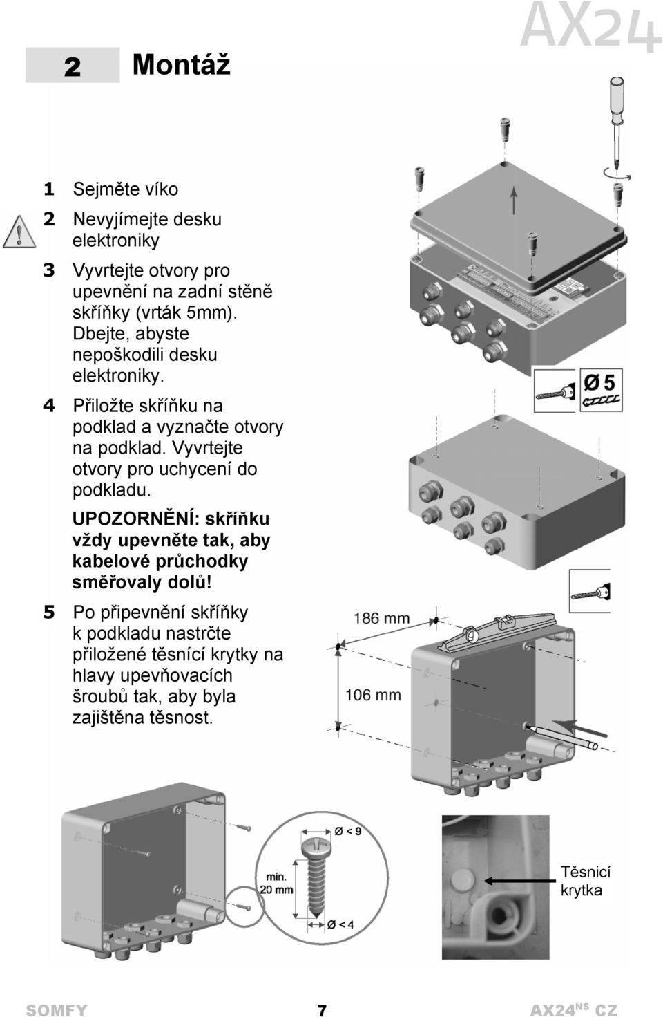 Vyvrtejte otvory pro uchycení do podkladu. UPOZORNĚNÍ: skříňku vždy upevněte tak, aby kabelové průchodky směřovaly dolů!