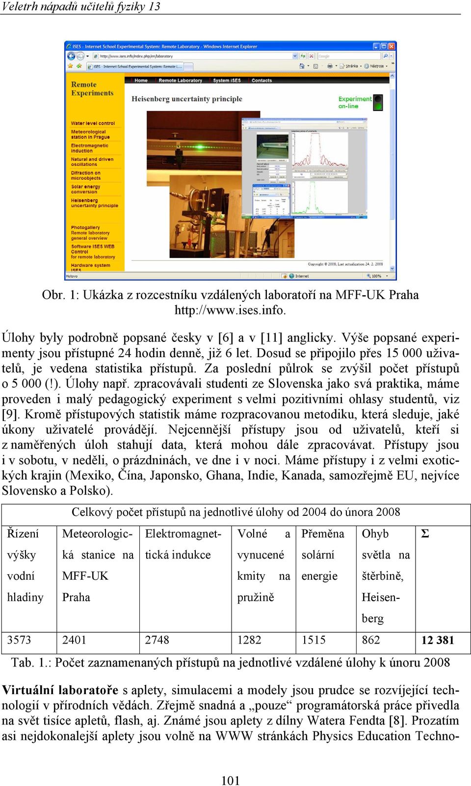 Úlohy např. zpracovávali studenti ze Slovenska jako svá praktika, máme proveden i malý pedagogický experiment s velmi pozitivními ohlasy studentů, viz [9].