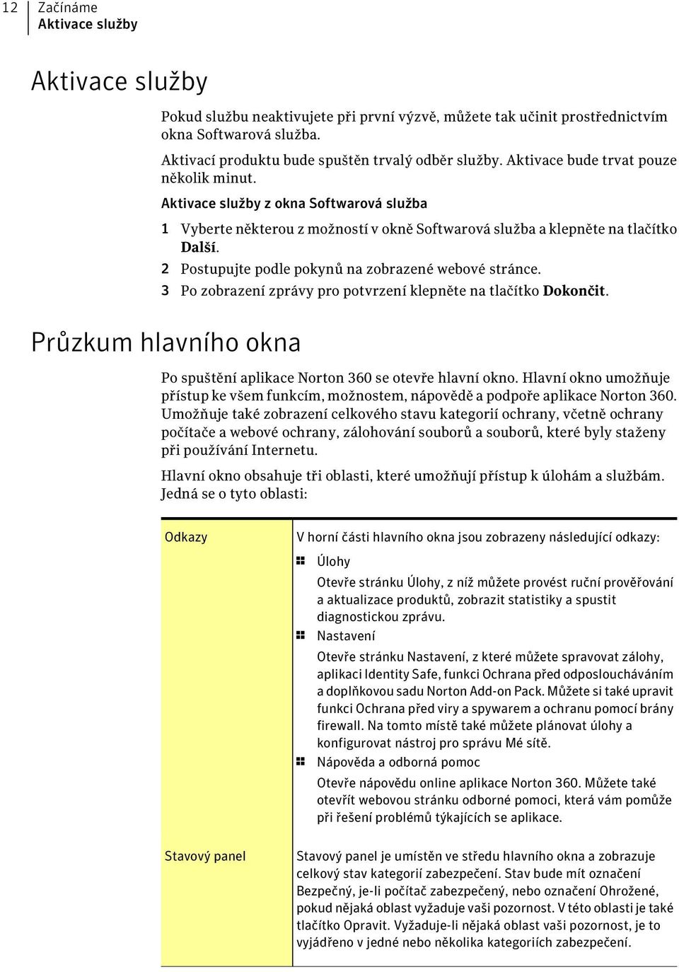 2 Postupujte podle pokynů na zobrazené webové stránce. 3 Po zobrazení zprávy pro potvrzení klepněte na tlačítko Dokončit. Průzkum hlavního okna Po spuštění aplikace Norton 360 se otevře hlavní okno.