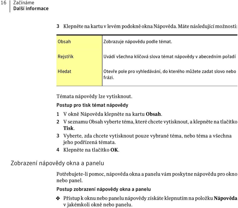 Postup pro tisk témat nápovědy 1 V okně Nápověda klepněte na kartu Obsah. 2 V seznamu Obsah vyberte téma, které chcete vytisknout, a klepněte na tlačítko Tisk.