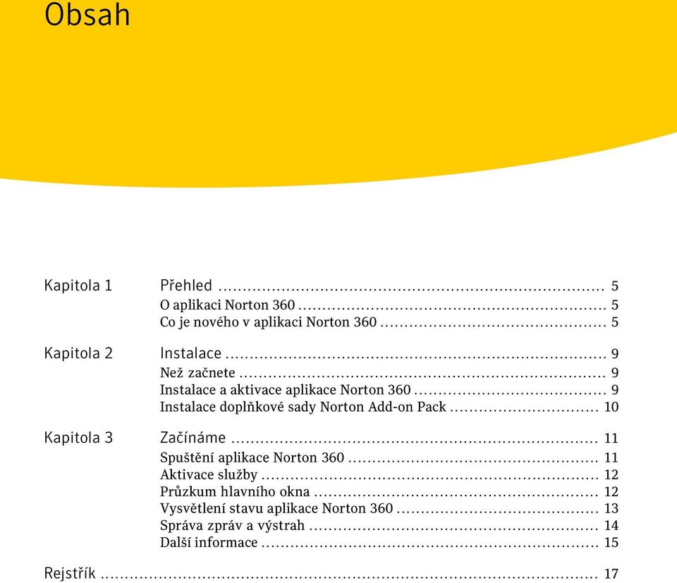 .. 9 Instalace doplňkové sady Norton Add-on Pack... 10 Kapitola 3 Začínáme... 11 Spuštění aplikace Norton 360.