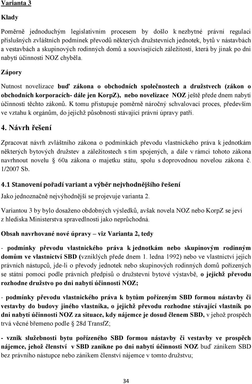 Zápory Nutnost novelizace buď zákona o obchodních společnostech a družstvech (zákon o obchodních korporacích- dále jen KorpZ), nebo novelizace NOZ ještě přede dnem nabytí účinnosti těchto zákonů.