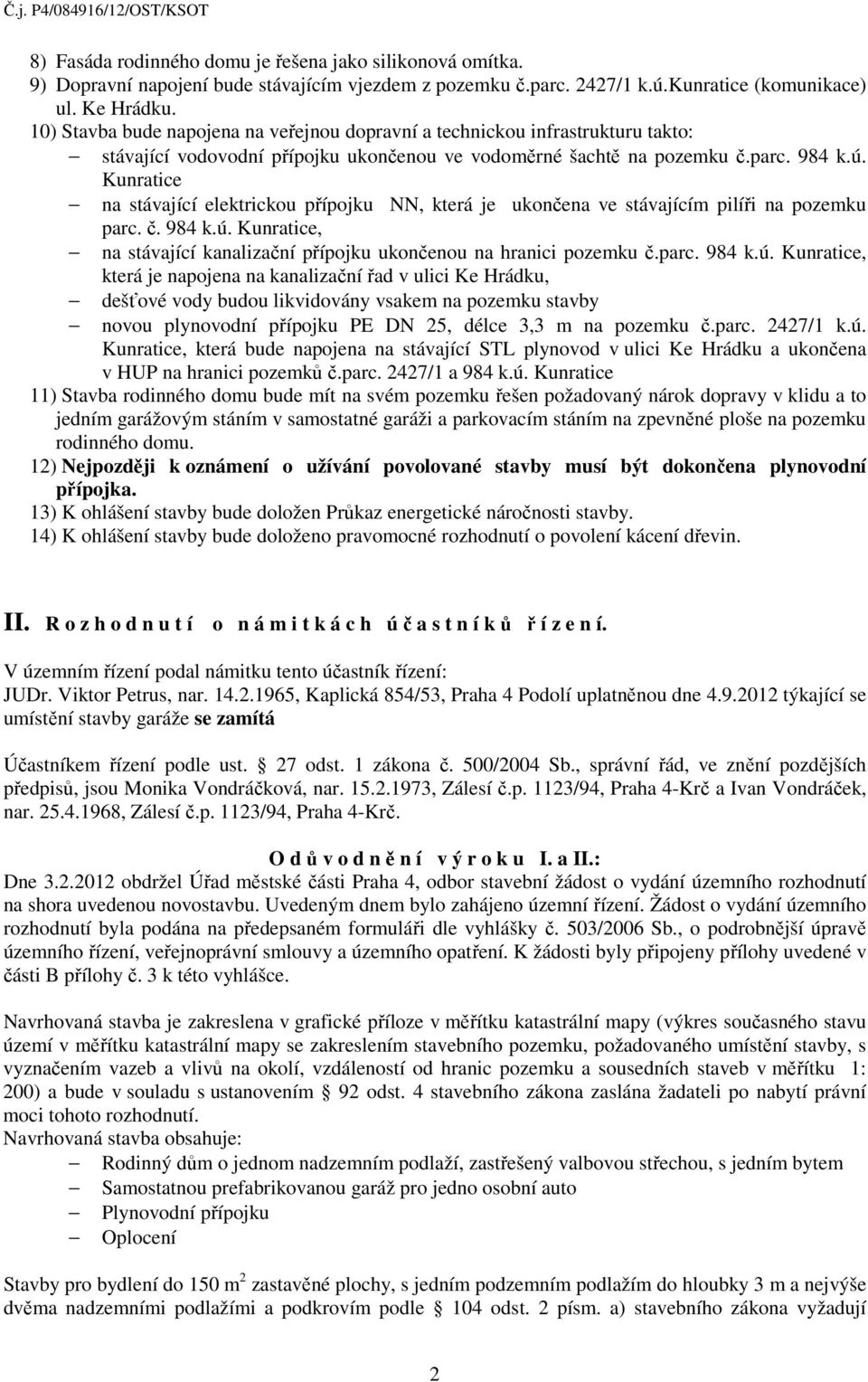 Kunratice na stávající elektrickou přípojku NN, která je ukončena ve stávajícím pilíři na pozemku parc. č. 984 k.ú.