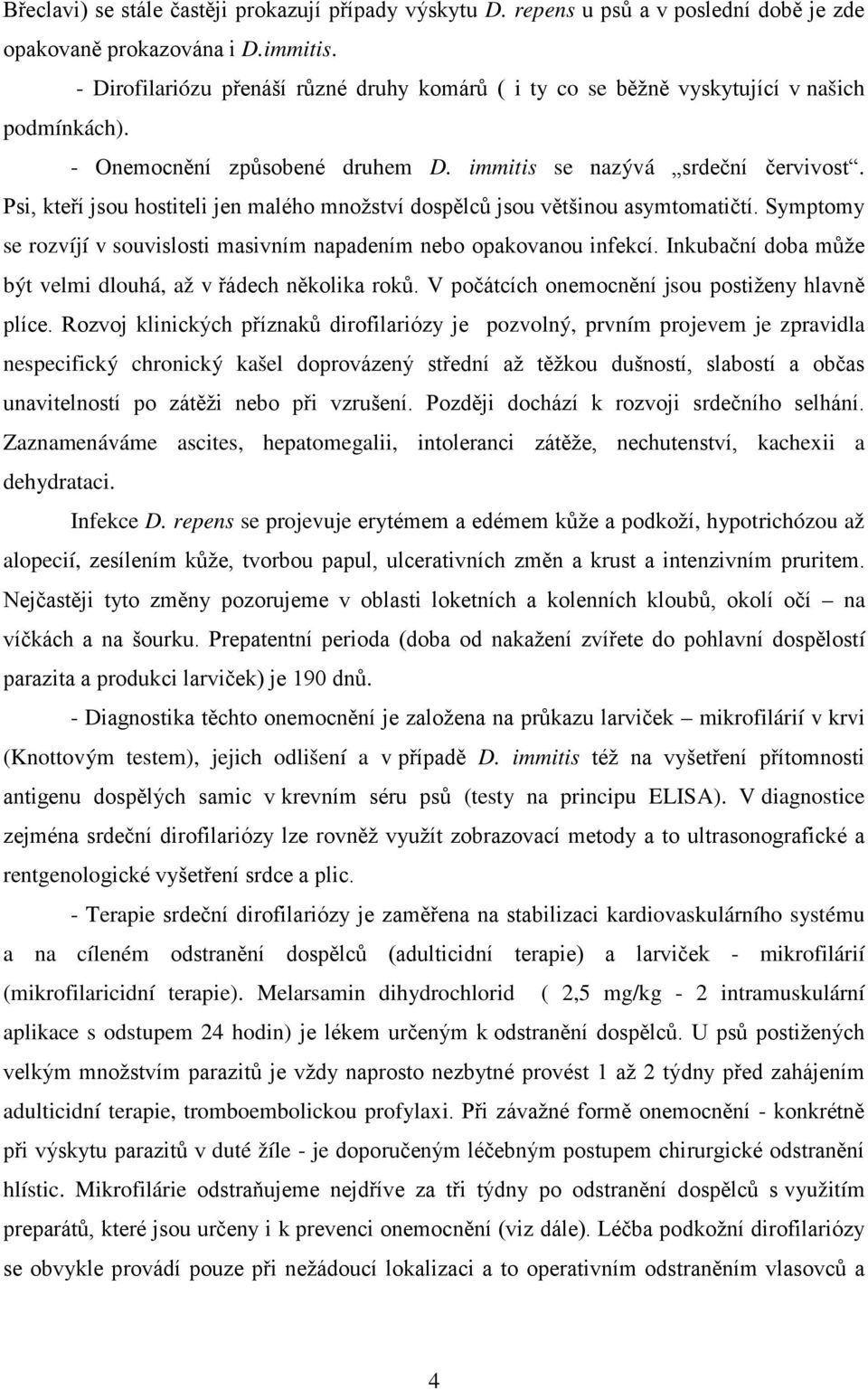 Psi, kteří jsou hostiteli jen malého množství dospělců jsou většinou asymtomatičtí. Symptomy se rozvíjí v souvislosti masivním napadením nebo opakovanou infekcí.