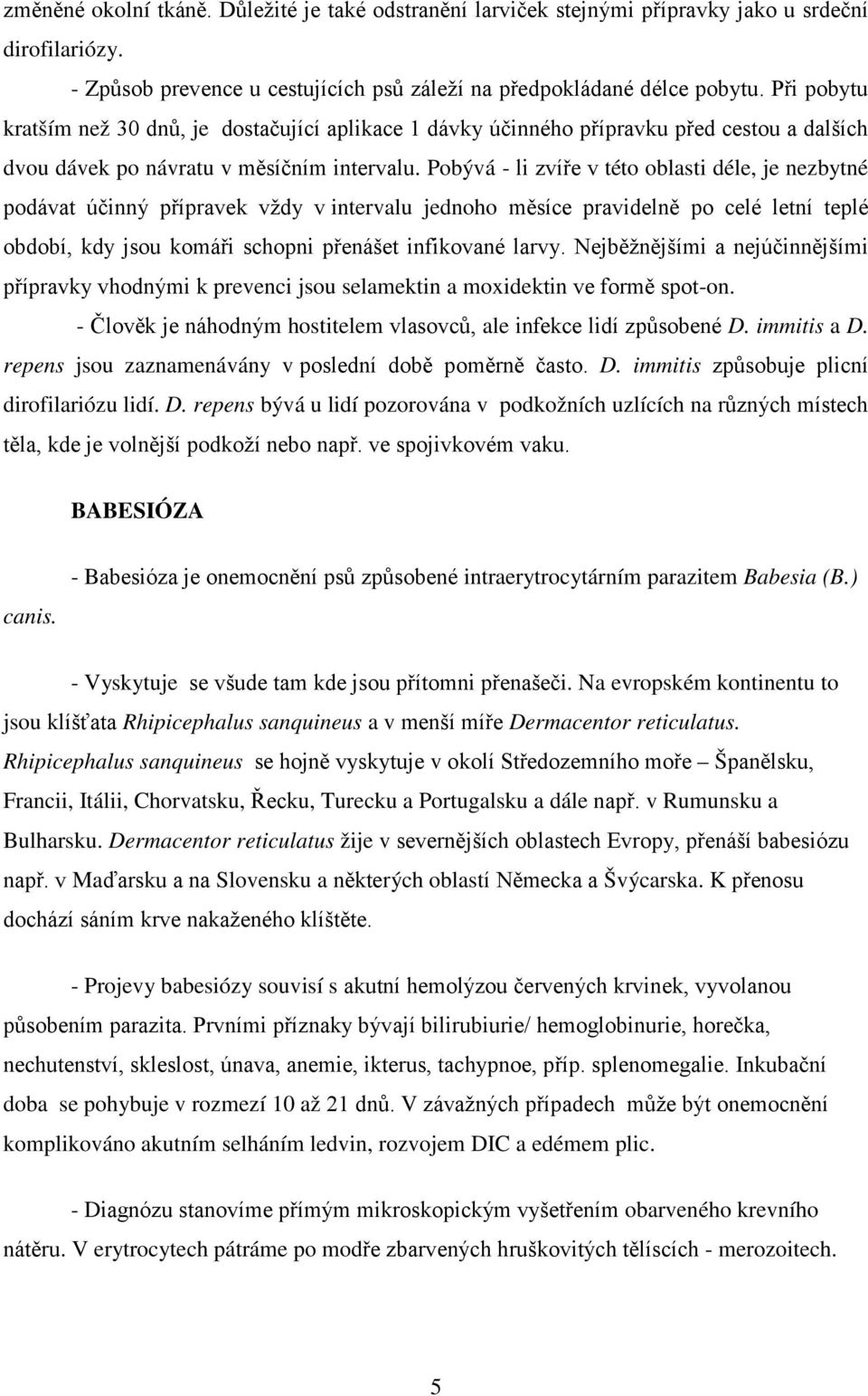 Pobývá - li zvíře v této oblasti déle, je nezbytné podávat účinný přípravek vždy v intervalu jednoho měsíce pravidelně po celé letní teplé období, kdy jsou komáři schopni přenášet infikované larvy.