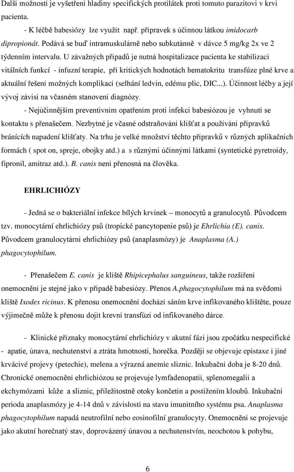 U závažných případů je nutná hospitalizace pacienta ke stabilizaci vitálních funkcí - infuzní terapie, při kritických hodnotách hematokritu transfúze plné krve a aktuální řešení možných komplikací