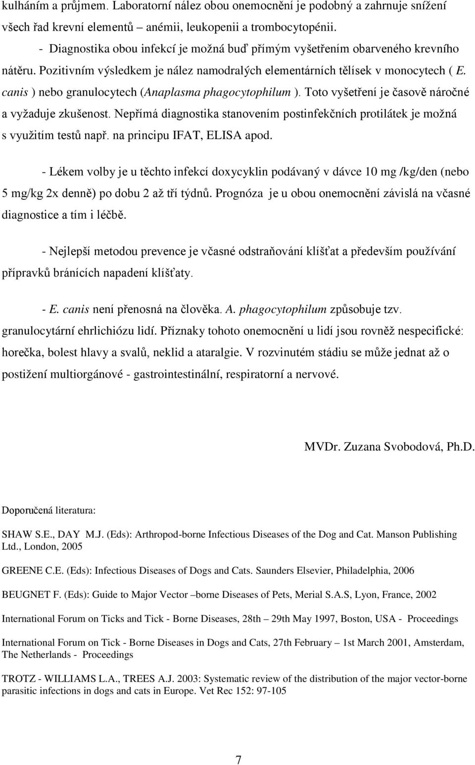 canis ) nebo granulocytech (Anaplasma phagocytophilum ). Toto vyšetření je časově náročné a vyžaduje zkušenost. Nepřímá diagnostika stanovením postinfekčních protilátek je možná s využitím testů např.