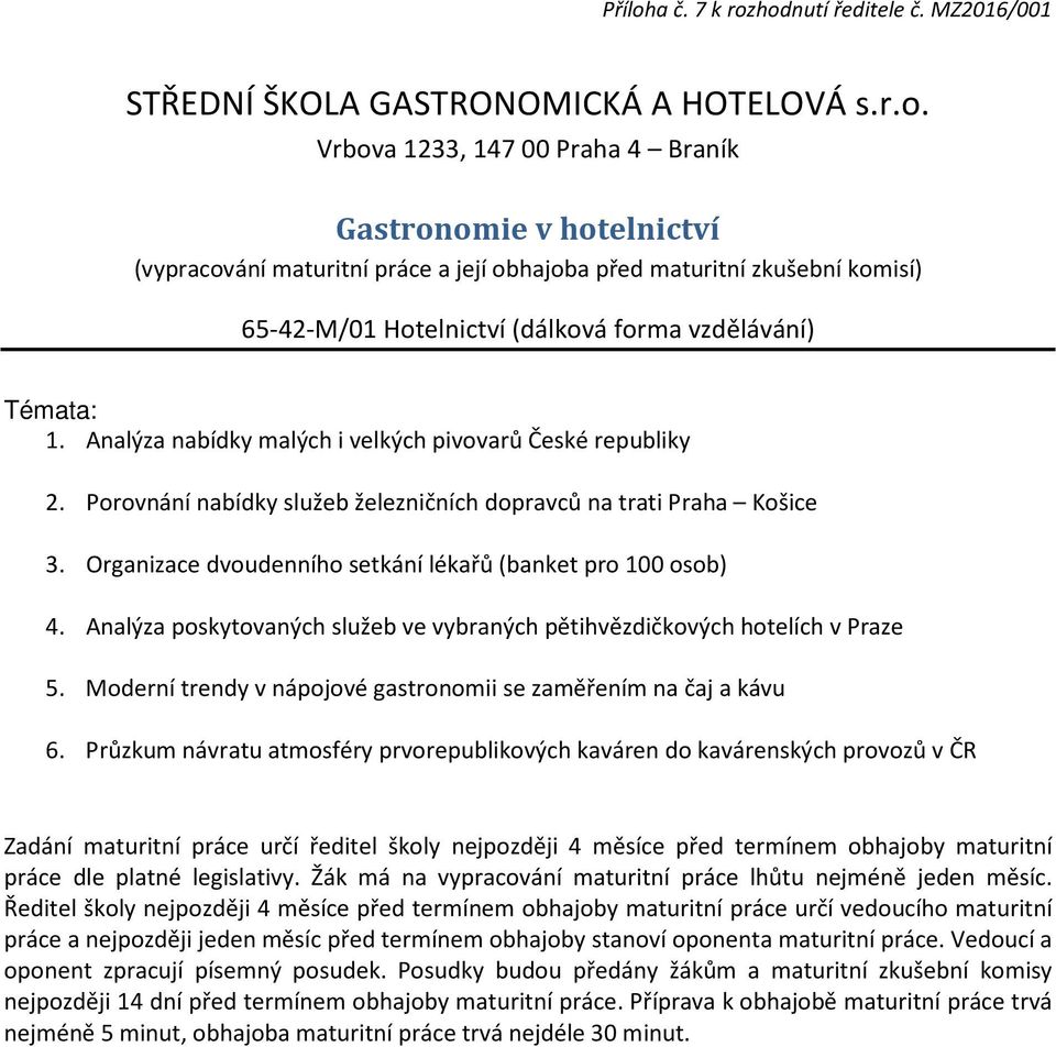 Analýza nabídky malých i velkých pivovarů České republiky 2. Porovnání nabídky služeb železničních dopravců na trati Praha Košice 3. Organizace dvoudenního setkání lékařů (banket pro 100 osob) 4.