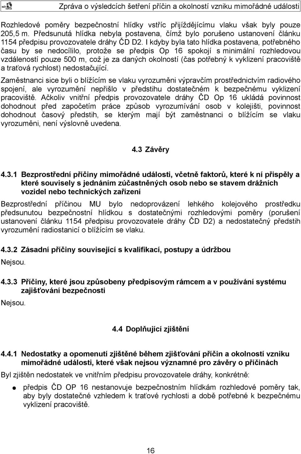 I kdyby byla tato hlídka postavena, potřebného času by se nedocílilo, protože se předpis Op 16 spokojí s minimální rozhledovou vzdáleností pouze 500 m, což je za daných okolností (čas potřebný k