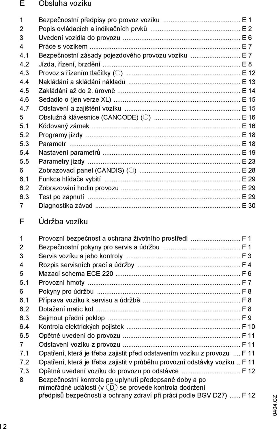 úrovně... E 14 4.6 Sedadlo o (jen verze XL)... E 15 4.7 Odstavení a zajištění vozíku... E 15 5 Obslužná klávesnice (CANCODE) (o)... E 16 5.1 Kódovaný zámek... E 16 5.2 Programy jízdy... E 18 5.