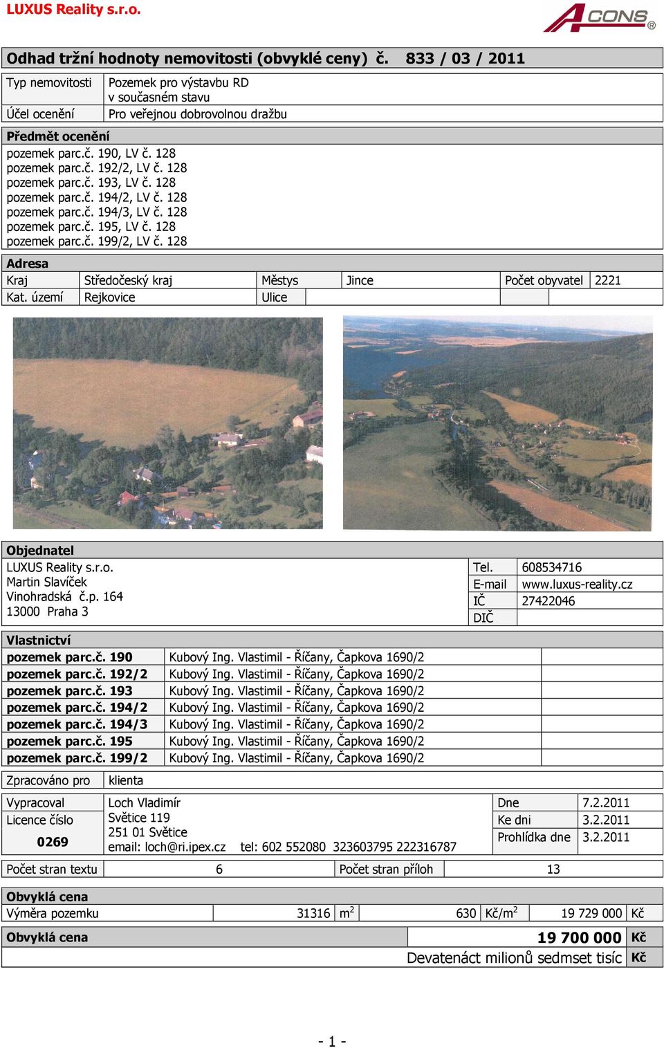 128 Pozemek pro výstavbu RD v současném stavu Pro veřejnou dobrovolnou dražbu Adresa Kraj Středočeský kraj Městys Jince Počet obyvatel 2221 Kat. území Rejkovice Ulice Objednatel LUXUS Reality s.r.o. Martin Slavíček Vinohradská č.