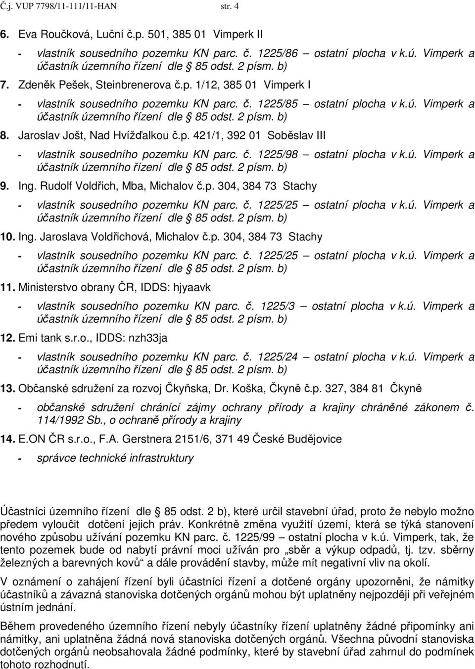 č. 1225/98 ostatní plocha v k.ú. Vimperk a 9. Ing. Rudolf Voldřich, Mba, Michalov č.p. 304, 384 73 Stachy - vlastník sousedního pozemku KN parc. č. 1225/25 ostatní plocha v k.ú. Vimperk a 10. Ing. Jaroslava Voldřichová, Michalov č.