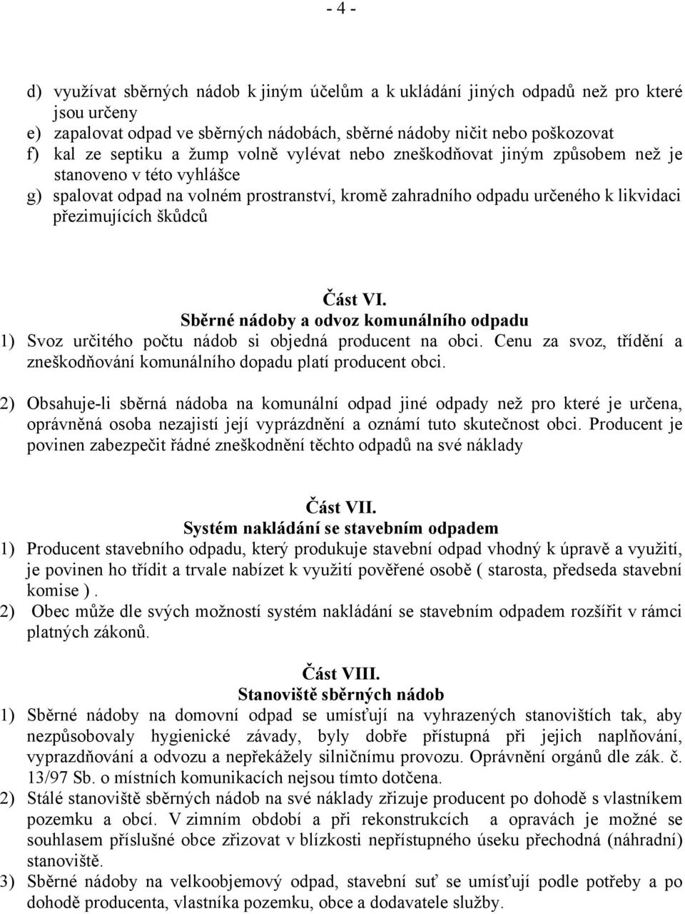 VI. Sběrné nádoby a odvoz komunálního odpadu 1) Svoz určitého počtu nádob si objedná producent na obci. Cenu za svoz, třídění a zneškodňování komunálního dopadu platí producent obci.