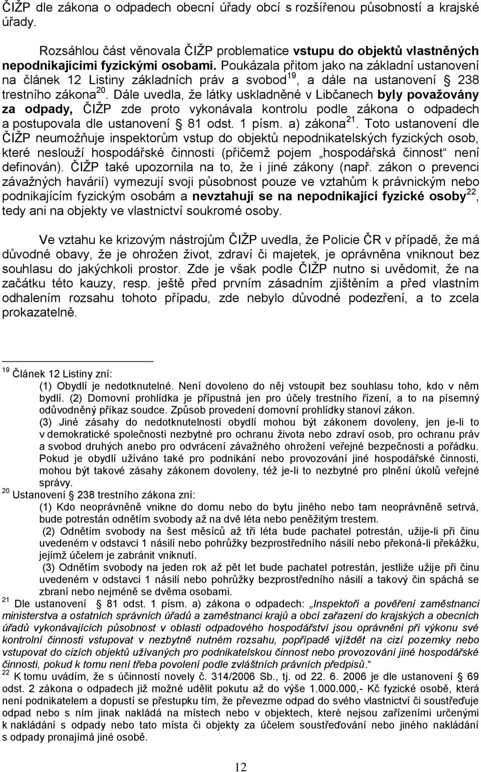 Dále uvedla, ţe látky uskladněné v Libčanech byly povaţovány za odpady, ČIŢP zde proto vykonávala kontrolu podle zákona o odpadech a postupovala dle ustanovení 81 odst. 1 písm. a) zákona 21.